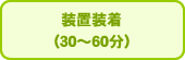 装置装着(30〜60分)